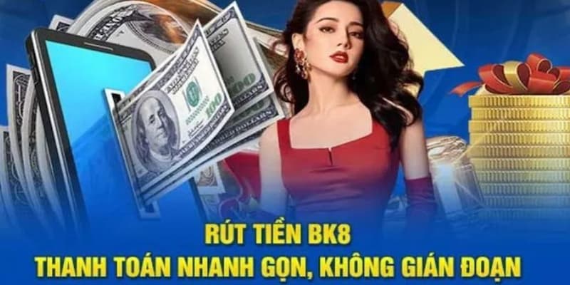 Rút tiền BK8 Rút tiền BK8 tại sao lại được quan tâm hàng đầu?