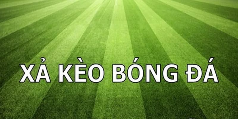 Xả kèo bóng đá Xả kèo bóng đá là gì?